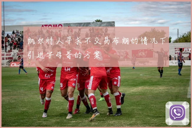 凯尔特人寻求不交易布朗的情况下引进字母哥的方案
