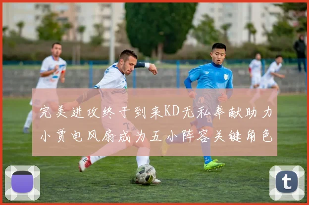 完美进攻终于到来KD无私奉献助力小贾电风扇成为五小阵容关键角色