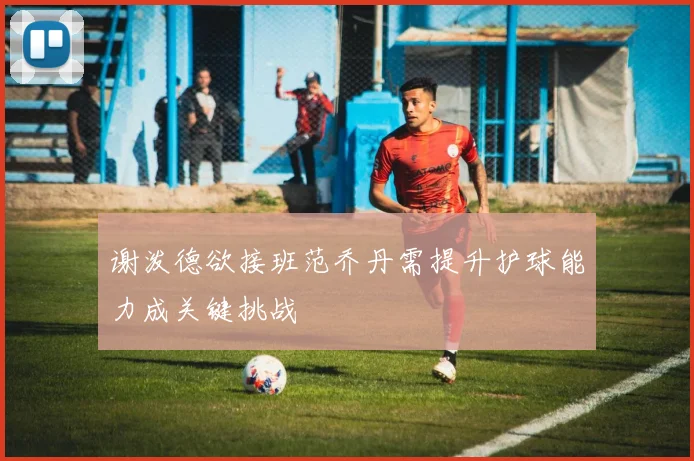 谢泼德欲接班范乔丹需提升护球能力成关键挑战