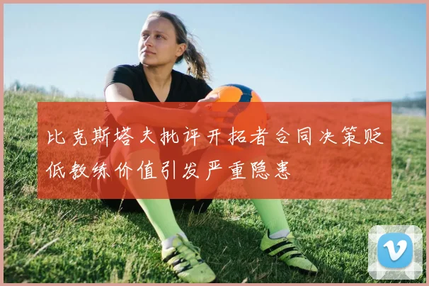 比克斯塔夫批评开拓者合同决策贬低教练价值引发严重隐患