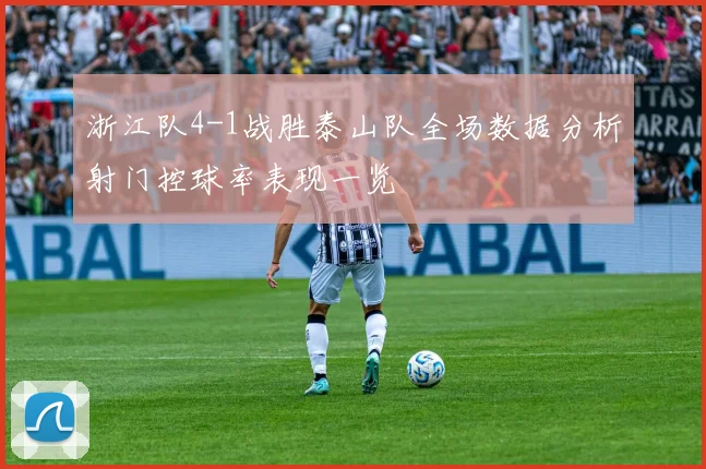 浙江队4-1战胜泰山队全场数据分析射门控球率表现一览