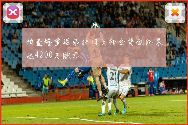 帕奎塔重返弗拉门戈转会费创纪录达4200万欧元