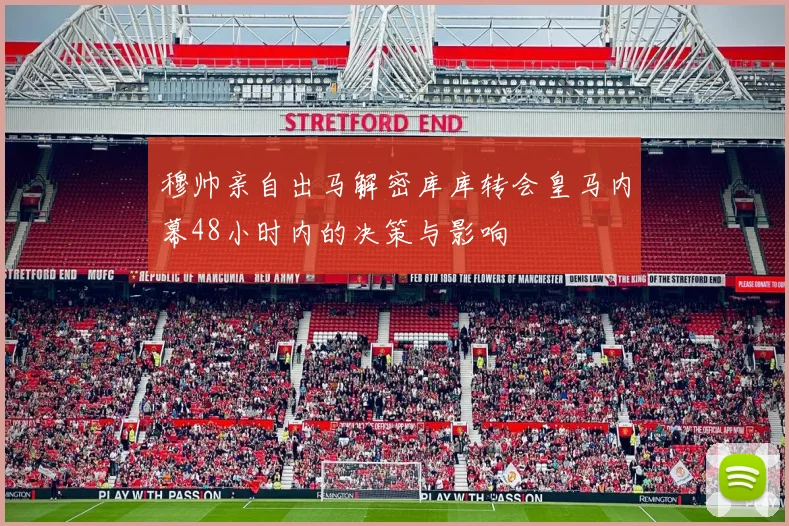 穆帅亲自出马解密库库转会皇马内幕48小时内的决策与影响