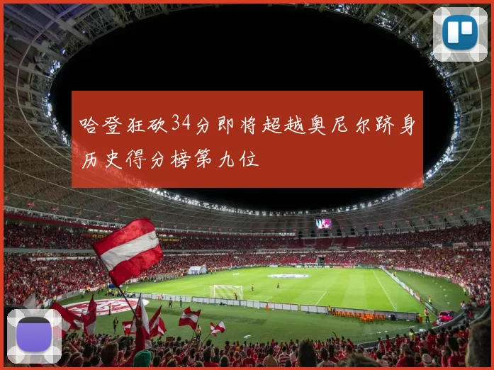 哈登狂砍34分即将超越奥尼尔跻身历史得分榜第九位