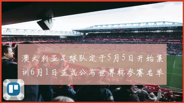 澳大利亚足球队定于5月5日开始集训6月1日正式公布世界杯参赛名单