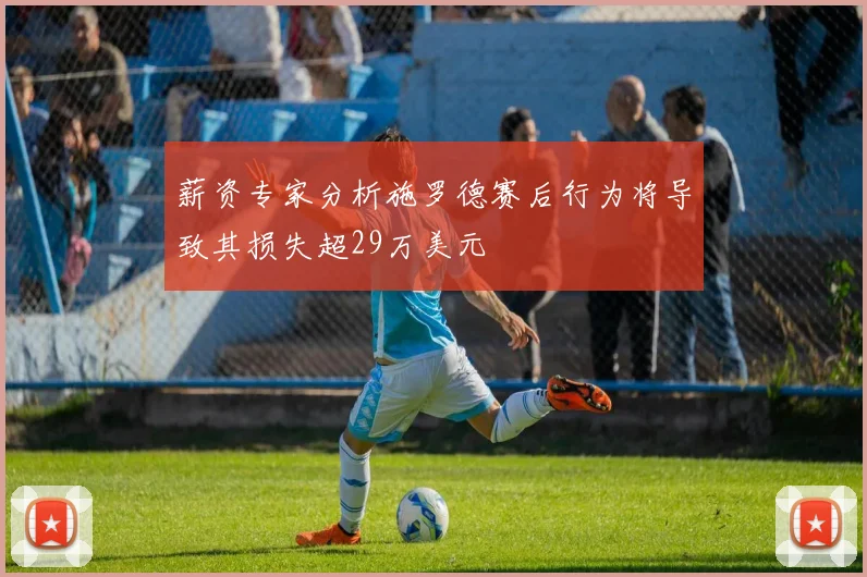 薪资专家分析施罗德赛后行为将导致其损失超29万美元