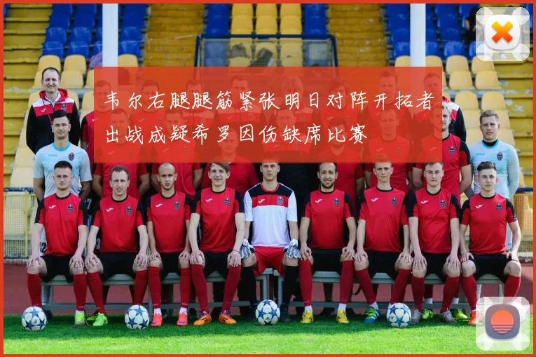韦尔右腿腿筋紧张明日对阵开拓者出战成疑希罗因伤缺席比赛