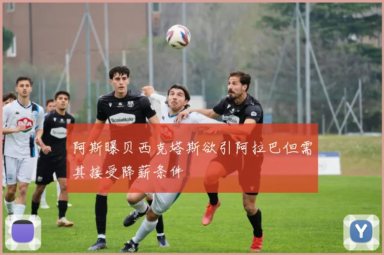 阿斯曝贝西克塔斯欲引阿拉巴但需其接受降薪条件