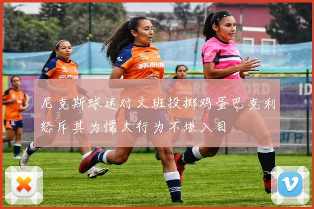 尼克斯球迷对文班投掷鸡蛋巴克利怒斥其为懦夫行为不堪入目