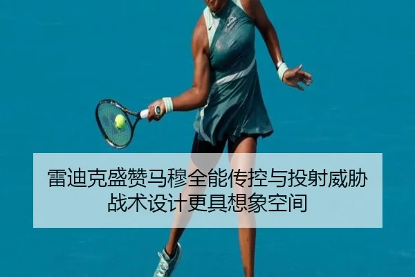 雷迪克盛赞马穆全能传控与投射威胁 战术设计更具想象空间
